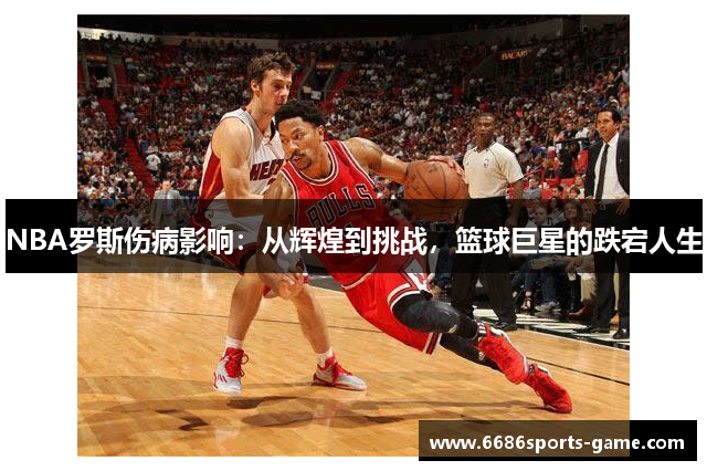 NBA罗斯伤病影响：从辉煌到挑战，篮球巨星的跌宕人生