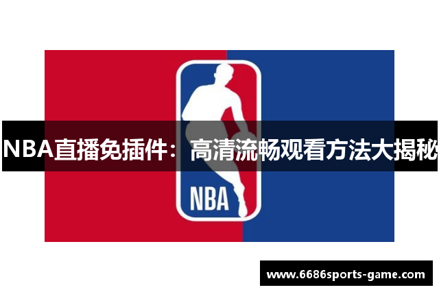 NBA直播免插件：高清流畅观看方法大揭秘