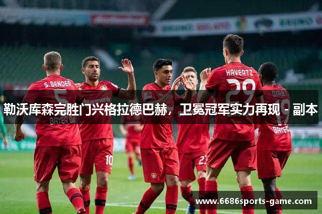 勒沃库森完胜门兴格拉德巴赫，卫冕冠军实力再现 - 副本