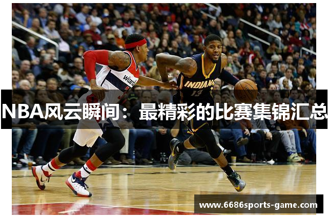 NBA风云瞬间：最精彩的比赛集锦汇总