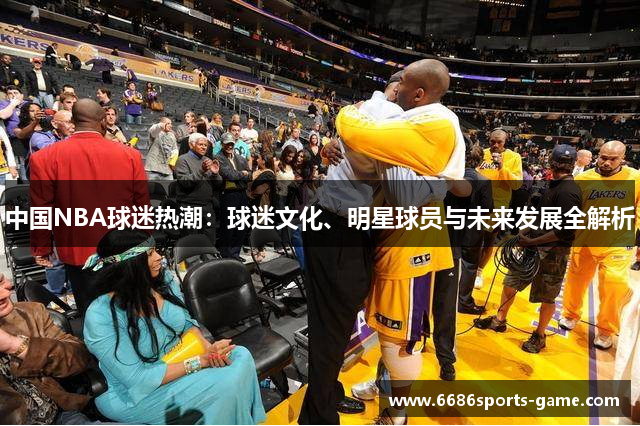 中国NBA球迷热潮：球迷文化、明星球员与未来发展全解析
