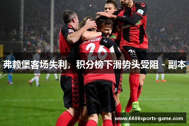 弗赖堡客场失利，积分榜下滑势头受阻 - 副本