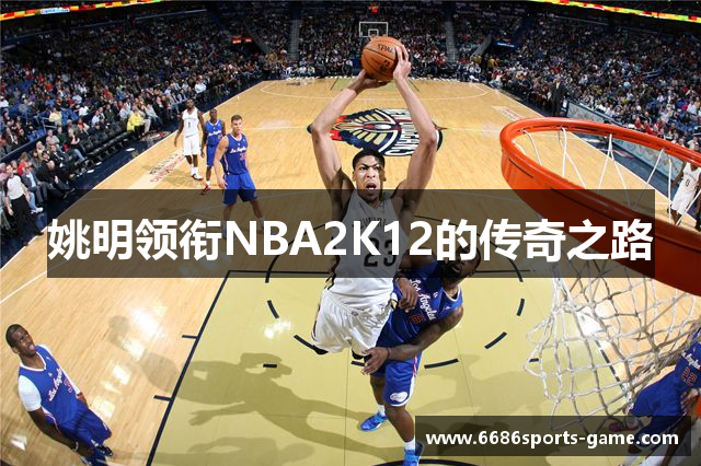姚明领衔NBA2K12的传奇之路