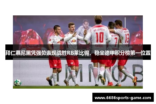 拜仁慕尼黑凭强势表现战胜RB莱比锡，稳坐德甲积分榜第一位置