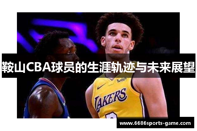 鞍山CBA球员的生涯轨迹与未来展望