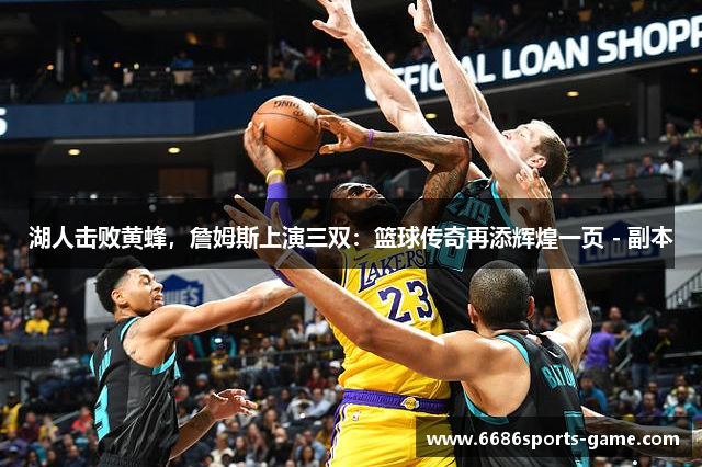 湖人击败黄蜂，詹姆斯上演三双：篮球传奇再添辉煌一页 - 副本