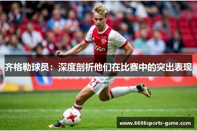 齐格勒球员：深度剖析他们在比赛中的突出表现