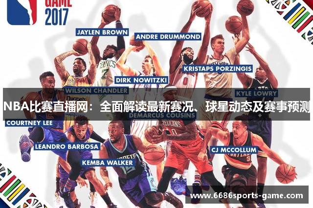 NBA比赛直播网：全面解读最新赛况、球星动态及赛事预测