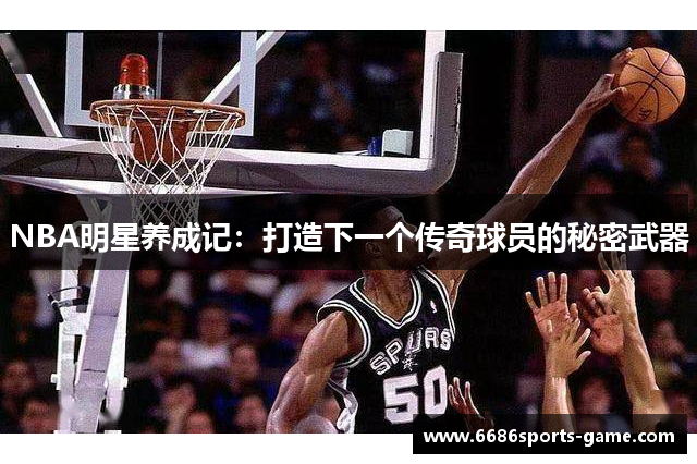 NBA明星养成记：打造下一个传奇球员的秘密武器