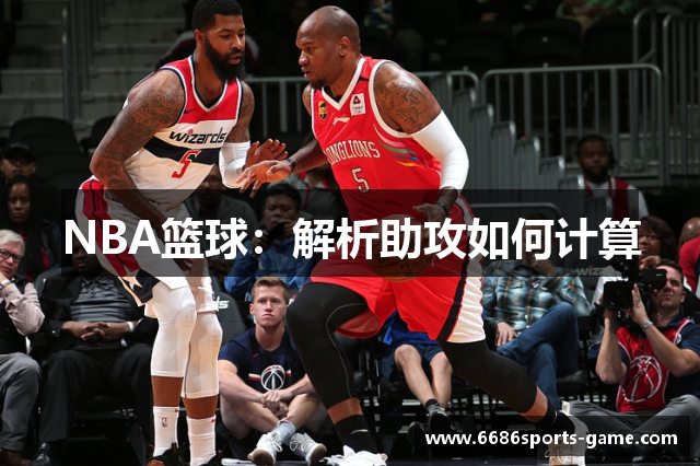 NBA篮球：解析助攻如何计算