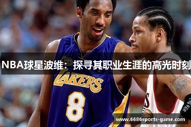 NBA球星波维：探寻其职业生涯的高光时刻