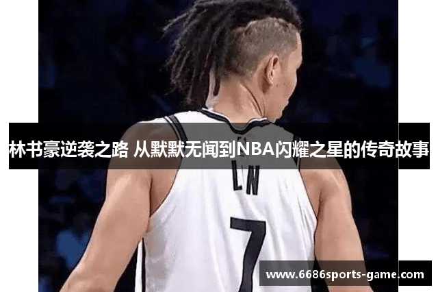 林书豪逆袭之路 从默默无闻到NBA闪耀之星的传奇故事