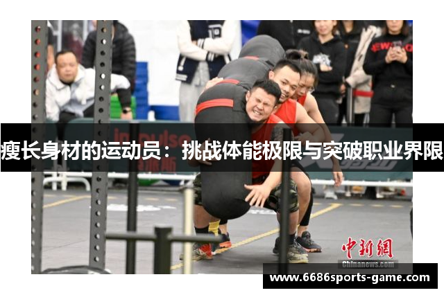 瘦长身材的运动员：挑战体能极限与突破职业界限