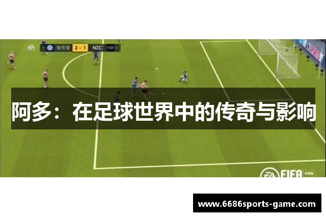 阿多：在足球世界中的传奇与影响