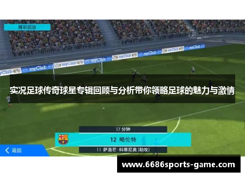 实况足球传奇球星专辑回顾与分析带你领略足球的魅力与激情