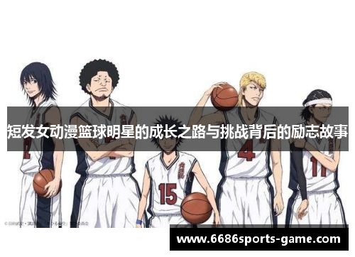短发女动漫篮球明星的成长之路与挑战背后的励志故事