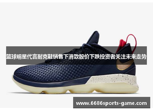 篮球明星代言耐克鞋销售下滑致股价下跌投资者关注未来走势