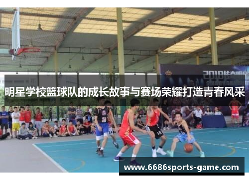 明星学校篮球队的成长故事与赛场荣耀打造青春风采